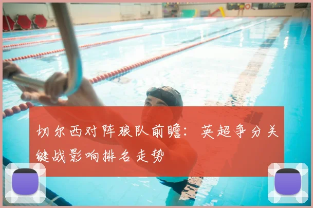 切尔西对阵狼队前瞻：英超争分关键战影响排名走势