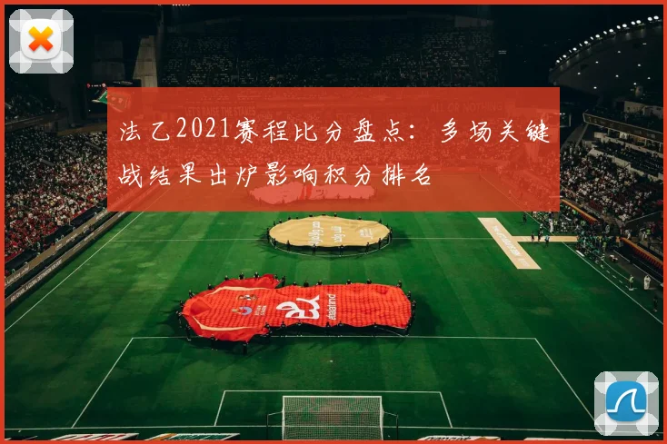 法乙2021赛程比分盘点：多场关键战结果出炉影响积分排名