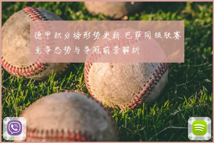 德甲积分榜形势更新 巴萨同级联赛竞争态势与争冠前景解析