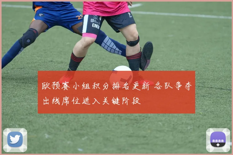 欧预赛小组积分排名更新 各队争夺出线席位进入关键阶段